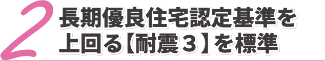 長期優良住宅認定基準を上回る【耐震3】を標準